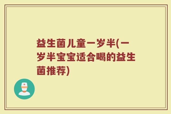益生菌儿童一岁半(一岁半宝宝适合喝的益生菌推荐)