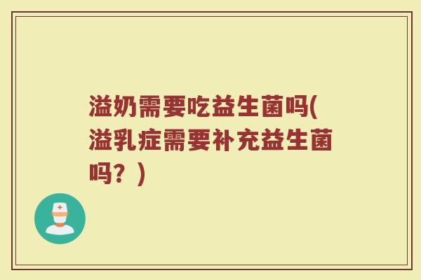 溢奶需要吃益生菌吗(溢乳症需要补充益生菌吗?)