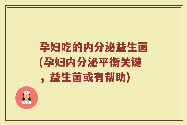 孕妇吃的益生菌(孕妇平衡关键,益生菌或有帮助) 孕妇吃的益生菌(孕妇平衡关键,益生菌或有帮助)