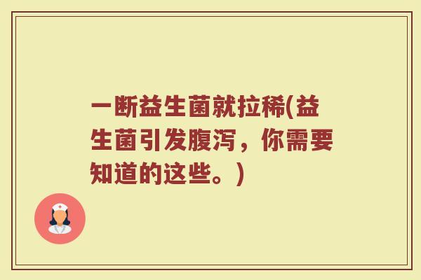 一断益生菌就拉稀(益生菌引发腹泻，你需要知道的这些。)