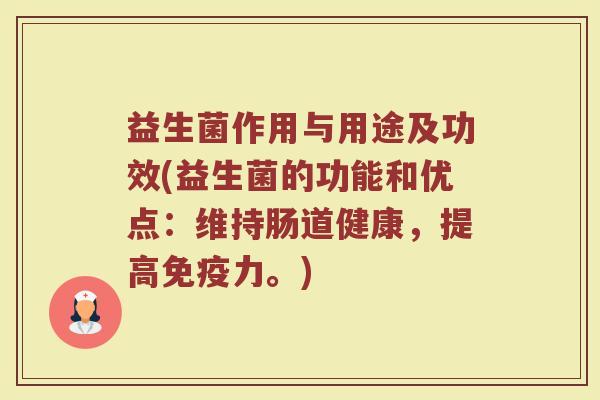 益生菌作用与用途及功效(益生菌的功能和优点:维持肠道健康,提高力。) 益生菌作用与用途及功效(益生菌的功能和优点:维持肠道健康,提高力。)