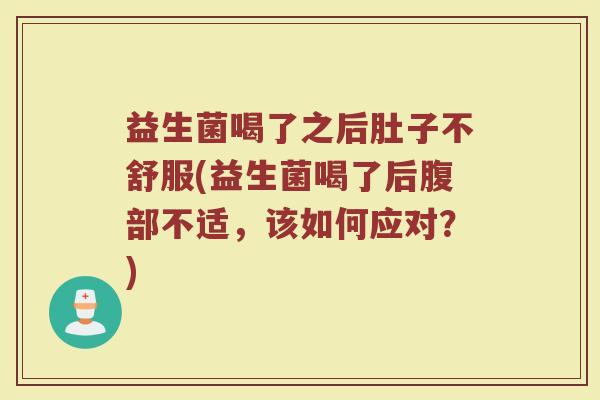 益生菌喝了之后肚子不舒服(益生菌喝了后腹部不适,该如何应对?) 益生菌喝了之后肚子不舒服(益生菌喝了后腹部不适,该如何应对?)