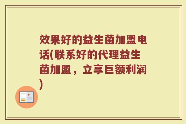 效果好的益生菌加盟电话(联系好的代理益生菌加盟,立享巨额利润)