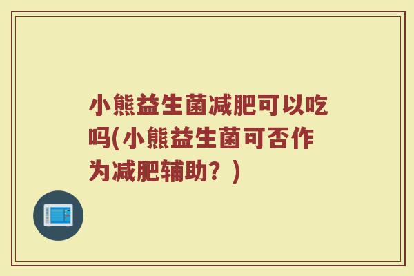 小熊益生菌减肥可以吃吗(小熊益生菌可否作为减肥辅助?)