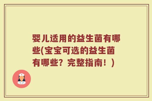 婴儿适用的益生菌有哪些(宝宝可选的益生菌有哪些?完整指南!)