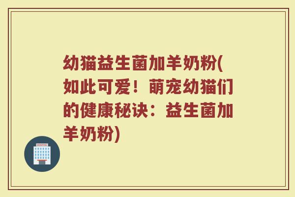 幼猫益生菌加羊奶粉(如此可爱！萌宠幼猫们的健康秘诀：益生菌加羊奶粉)
