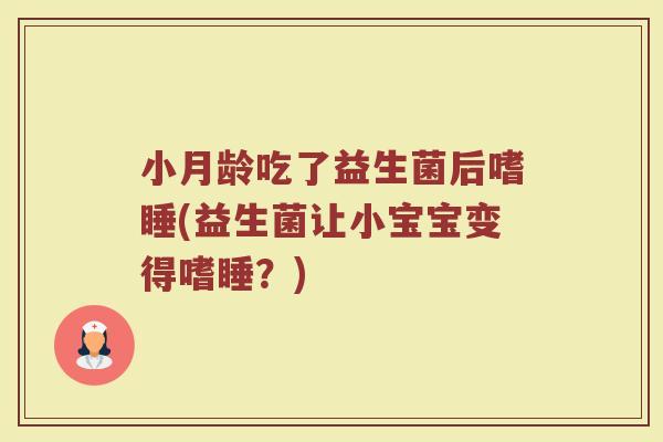 小月龄吃了益生菌后嗜睡(益生菌让小宝宝变得嗜睡？)
