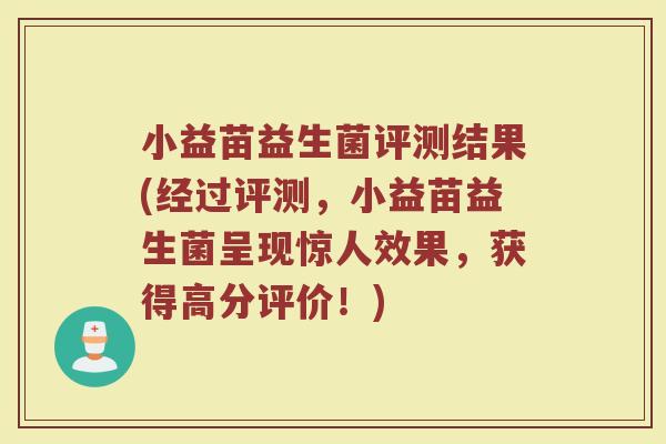 小益苗益生菌评测结果(经过评测,小益苗益生菌呈现惊人效果,获得高分评价!)