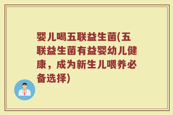 婴儿喝五联益生菌(五联益生菌有益婴幼儿健康,成为新生儿喂养必备选择) 婴儿喝五联益生菌(五联益生菌有益婴幼儿健康,成为新生儿喂养必备选择)