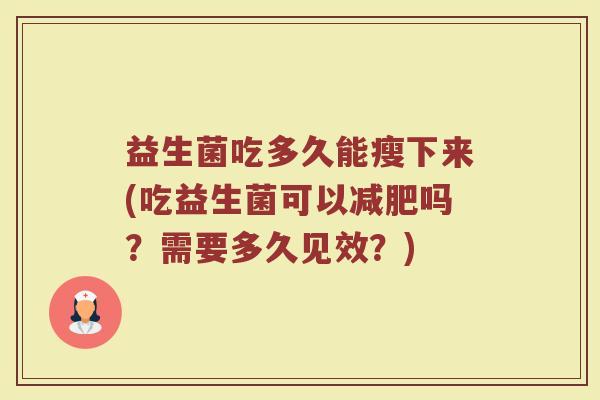 益生菌吃多久能瘦下来(吃益生菌可以减肥吗?需要多久见效?)