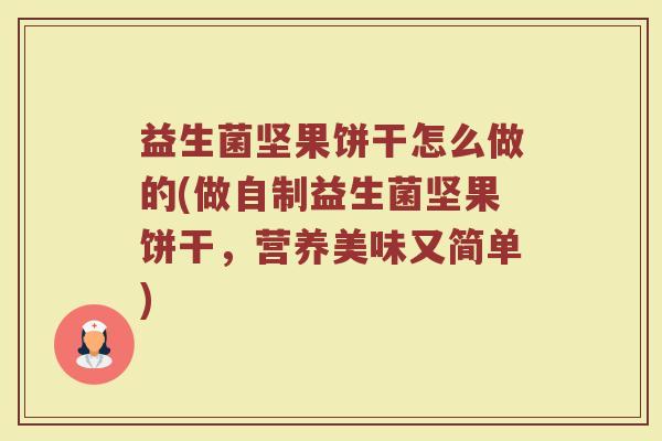 益生菌坚果饼干怎么做的(做自制益生菌坚果饼干,营养美味又简单) 益生菌坚果饼干怎么做的(做自制益生菌坚果饼干,营养美味又简单)