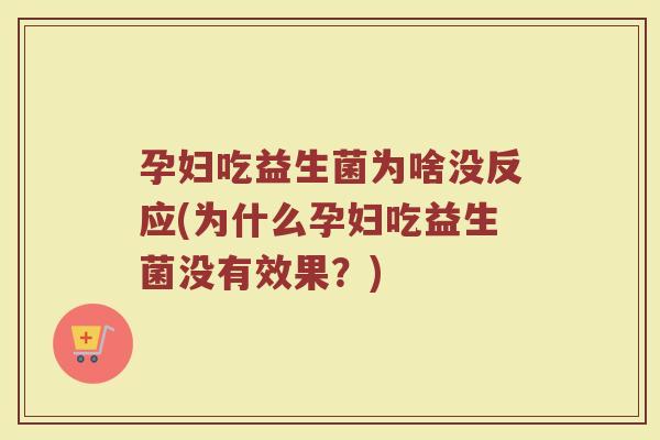 孕妇吃益生菌为啥没反应(为什么孕妇吃益生菌没有效果?)