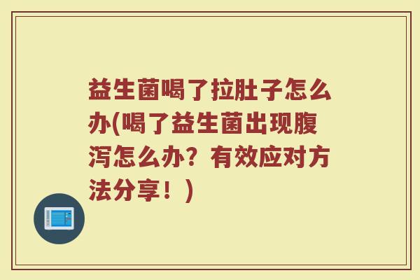 益生菌喝了拉肚子怎么办(喝了益生菌出现腹泻怎么办?有效应对方法分享!)