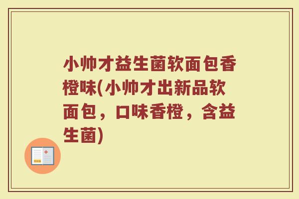 小帅才益生菌软面包香橙味(小帅才出新品软面包，口味香橙，含益生菌)
