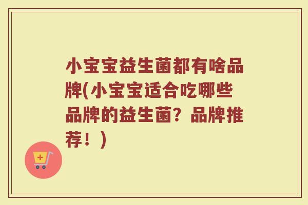 小宝宝益生菌都有啥品牌(小宝宝适合吃哪些品牌的益生菌?品牌推荐!)