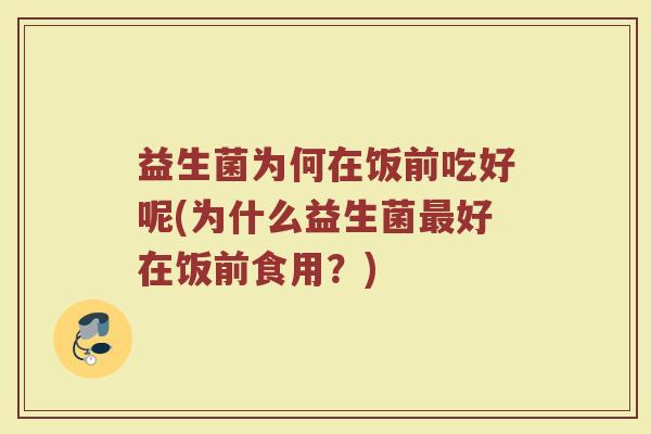 益生菌为何在饭前吃好呢(为什么益生菌最好在饭前食用?)