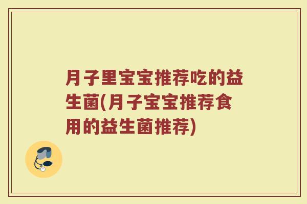 月子里宝宝推荐吃的益生菌(月子宝宝推荐食用的益生菌推荐)