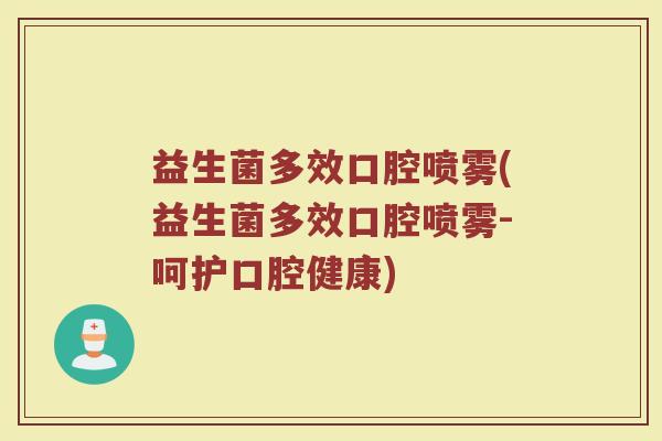 益生菌多效口腔喷雾(益生菌多效口腔喷雾-呵护口腔健康)