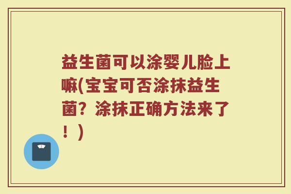 益生菌可以涂婴儿脸上嘛(宝宝可否涂抹益生菌？涂抹正确方法来了！)