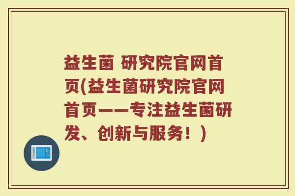 益生菌 研究院官网首页(益生菌研究院官网首页——专注益生菌研发、创新与服务!)