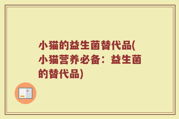 小猫的益生菌替代品(小猫营养必备：益生菌的替代品)