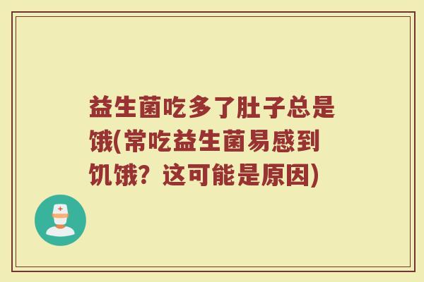 益生菌吃多了肚子总是饿(常吃益生菌易感到饥饿？这可能是原因)