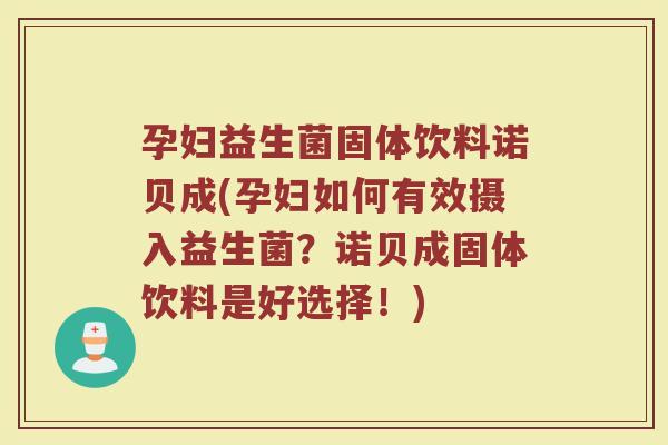 孕妇益生菌固体饮料诺贝成(孕妇如何有效摄入益生菌?诺贝成固体饮料是好选择!)