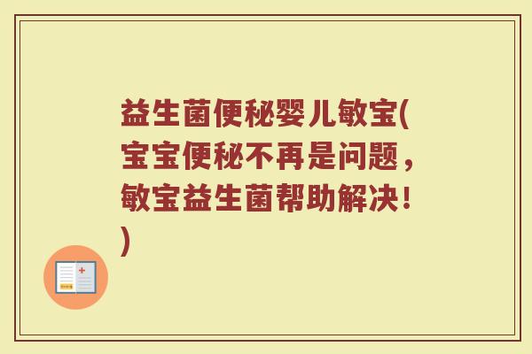 益生菌便秘婴儿敏宝(宝宝便秘不再是问题,敏宝益生菌帮助解决!)