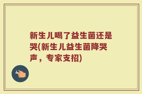 新生儿喝了益生菌还是哭(新生儿益生菌降哭声,专家支招)