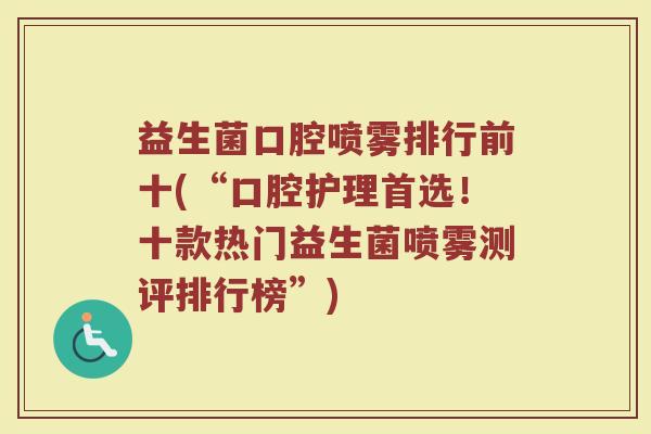 益生菌口腔喷雾排行前十(“口腔护理首选！十款热门益生菌喷雾测评排行榜”)