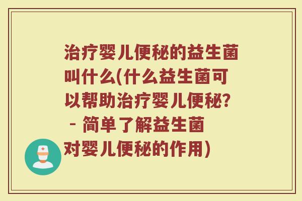 治疗婴儿便秘的益生菌叫什么(什么益生菌可以帮助治疗婴儿便秘? - 简单了解益生菌对婴儿便秘的作用)