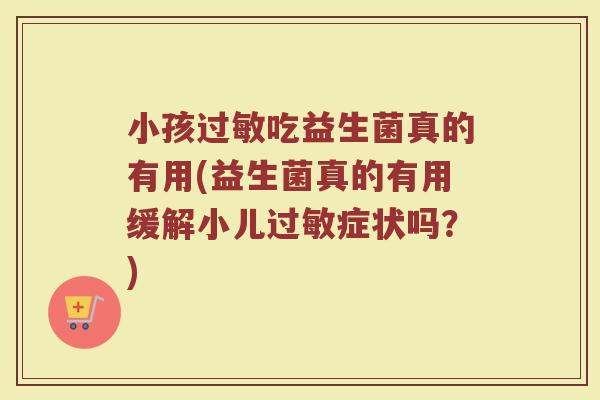 小孩过敏吃益生菌真的有用(益生菌真的有用缓解小儿过敏症状吗?)