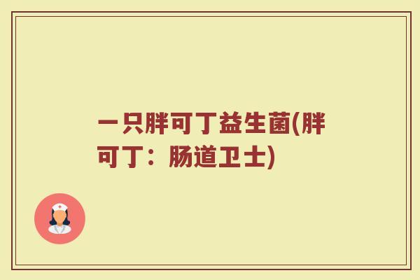 一只胖可丁益生菌(胖可丁:肠道卫士)