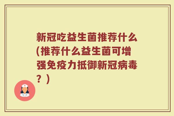 新冠吃益生菌推荐什么(推荐什么益生菌可增强力抵御新冠？)