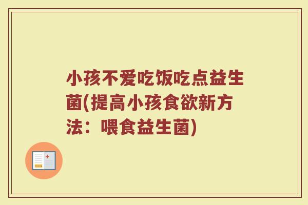 小孩不爱吃饭吃点益生菌(提高小孩食欲新方法:喂食益生菌)