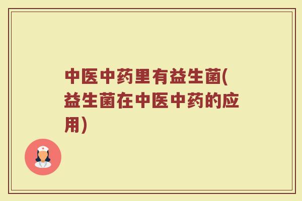 中医中药里有益生菌(益生菌在中医中药的应用)
