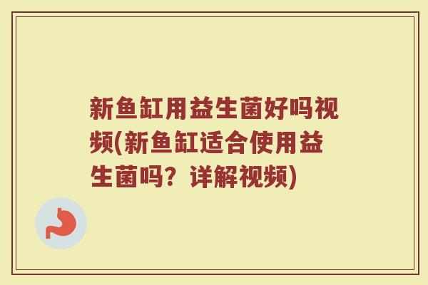 新鱼缸用益生菌好吗视频(新鱼缸适合使用益生菌吗?详解视频)