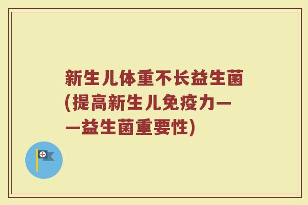 新生儿体重不长益生菌(提高新生儿免疫力——益生菌重要性)