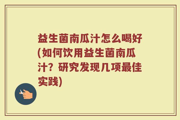 益生菌南瓜汁怎么喝好(如何饮用益生菌南瓜汁？研究发现几项最佳实践)