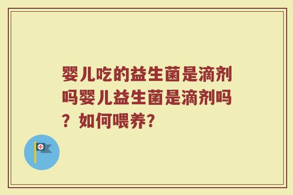 婴儿吃的益生菌是滴剂吗婴儿益生菌是滴剂吗？如何喂养？