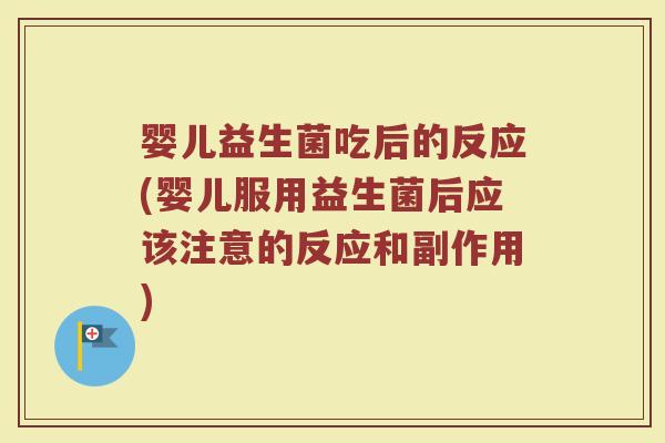 婴儿益生菌吃后的反应(婴儿服用益生菌后应该注意的反应和副作用)