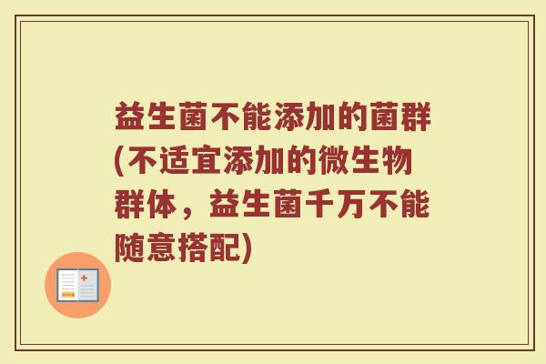 益生菌不能添加的菌群(不适宜添加的微生物群体,益生菌千万不能随意搭配)