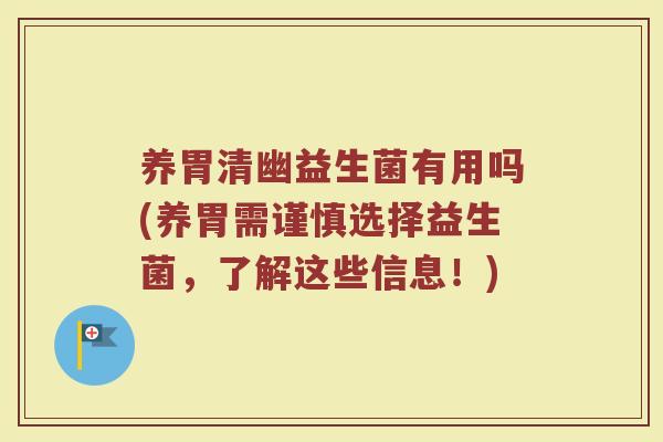 养胃清幽益生菌有用吗(养胃需谨慎选择益生菌,了解这些信息!)
