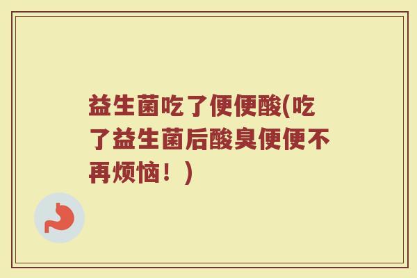 益生菌吃了便便酸(吃了益生菌后酸臭便便不再烦恼！)