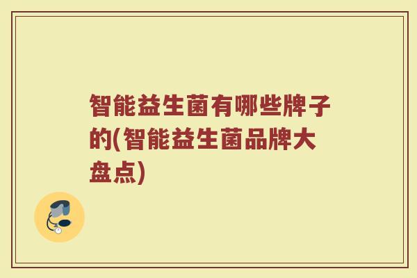 智能益生菌有哪些牌子的(智能益生菌品牌大盘点)