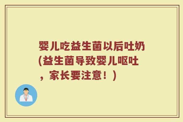 婴儿吃益生菌以后吐奶(益生菌导致婴儿呕吐,家长要注意!)