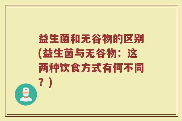 益生菌和无谷物的区别(益生菌与无谷物：这两种饮食方式有何不同？)