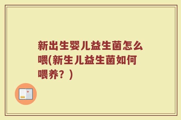 新出生婴儿益生菌怎么喂(新生儿益生菌如何喂养?)