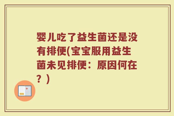 婴儿吃了益生菌还是没有排便(宝宝服用益生菌未见排便:原因何在?) 婴儿吃了益生菌还是没有排便(宝宝服用益生菌未见排便:原因何在?)