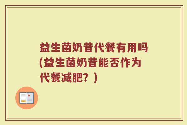 益生菌奶昔代餐有用吗(益生菌奶昔能否作为代餐减肥?)